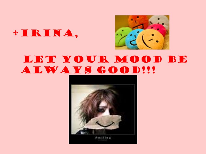 IRINA, LET YOUR MOOD BE IRINA, LET YOUR MOOD BE